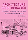 The architecture of good behavior : psychology & modern institutional design in postwar America / Joy Knoblauch