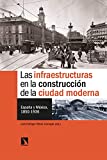Las infraestructuras en la construcción de la ciudad : España y México, 1850-1936 / Luis Enrique Otero Carvajal (ed.)