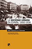 La Sociedad urbana en España, 1900-1936 : redes impulsoras de la modernidad / Luis Enrique Otero Carvajal y Rubén Pallol Trigueros (eds.)