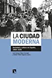 La ciudad moderna : sociedad y cultura en España, 1900-1936 / Luis Enrique Otero Carvajal y Rubén Pallo Trigueros (eds.)