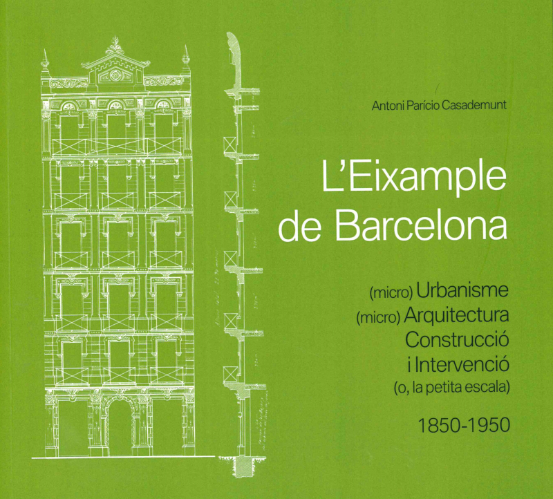 L'Eixample de Barcelona : (micro) urbanisme, (micro) arquitectura, construcció i intervenció (o, la petita escala) (1850-1950) / Antoni Paricio Casademunt