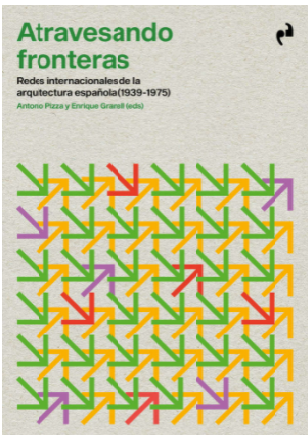 Atravesando fronteras : redes internacionales de la arquitectura española (1939-1975) / Antonio Pizza y Enrique Granell (eds.)