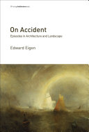 On accident : episodes in architecture and landscape / Edward Eigen ; edited by Chelsea Spencer