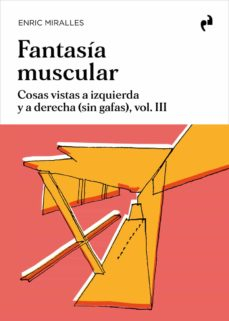 Fantasía muscular : cosas vistas a izquierda y a derecha (sin gafas), vol. III / Enric Miralles