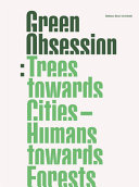 Green obsession : trees towards cities, humans towards forests / Stefano Boeri Architetti