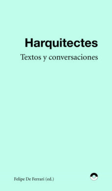 Harquitectes : textos y entrevistas / Felipe De Ferrari (ed.)