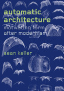 Automatic architecture : motivating form after modernism / Sean Keller