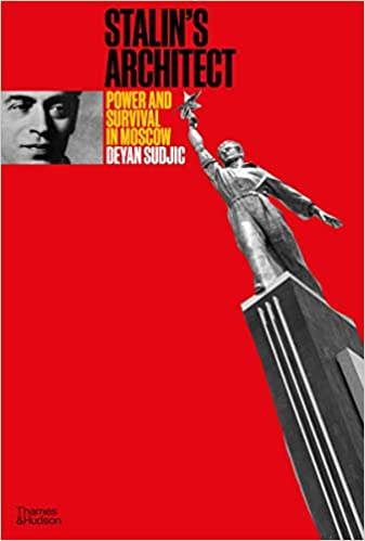 Stalin's architect : power and survival in Moscow : Boris Iofan (1891-1976) / Deyan Sudkic
