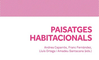 Paisatges habitacionals / Andrea Caparrós, Franc Fernández, Lluís Ortega i Amadeu Santacana (eds.)