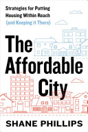 The affordable city : strategies for putting housing within reach (and keeping it there) / Shane Phillips
