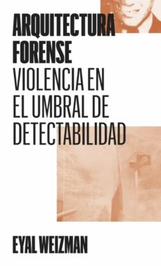 Arquitectura Forense : violencia en el umbral de detectabilidad / Eyal Weizman