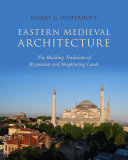 Eastern medieval architecture : the building traditions of Byzantium and neighboring lands / Robert G. Ousterhout