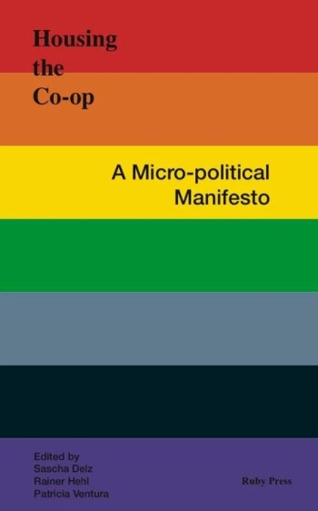 Housing the Co-op : a micro-political manifesto / edited by Sascha Delz, Rainer Hehl, Patricia Ventura