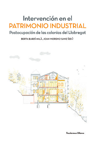 Intervención en el patrimonio industrial : postocupación de las colonias del Llobregat / Berta Bardí-Milà, Joan Moreno Sanz (ed.) ; Luis Alegre Heitzmann [i 16 més]
