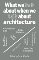 What we talk about when we talk about architecture : conversations with Beatriz Colomina, Rural Urban Framwork, Peter Wilson ; with essays by Justin Clemens, Diane Yvonne Francis Ghirardo, Sven-Olov Wallenstein / edited by Scott Woods