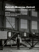 Detroit-Moscow-Detroit : an architecture for industrialization, 1917-1945 / edited by Jean-Louis Cohen, Christina E. Crawford, and Claire Zimmerman