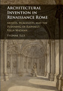Architectural invention in Renaissance Rome : artists, humanists, and the planning of Raphael's Villa Madama / Yvonne Elet
