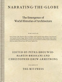 Narrating the globe : the emergence of world histories of architecture / edited by Petra Brouwer, Martin Bressani and Christopher Drew Armstrong