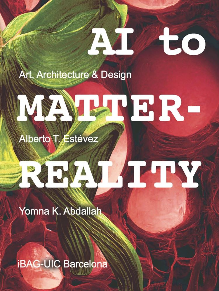 AI to matter-reality : art, architecture & design / Alberto T. Estevéz + Yomna K. Abdallah