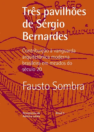 Três pavilhões de Sérgio Bernardes : contribuição à vanguarda arquitetônica moderna brasileira em meados do século 20 / Fausto Sombra