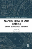 Adaptive reuse in Latin America : cultural identity, values and memory / edited by José Bernardi