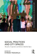 Social practices and city spaces : towards a cooperative and inclusive inhabited space / edited by Kyriaki Tsoukala