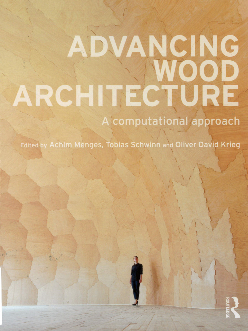 Advancing wood architecture : a computational approach / edited by Achim Menges, Tobias Schwinn, Oliver David Krieg