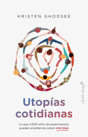 Utopías cotidianas : lo que dos mil años de experimentos pueden enseñarnos sobre vivir bien / Kristen Ghodsee ; traducción de Clara Mistral