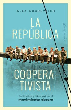 La república cooperativista : esclavitud y libertad en el movimiento obrero / Alexander Gourevitch ; traducción de Julio Martínez-Cava