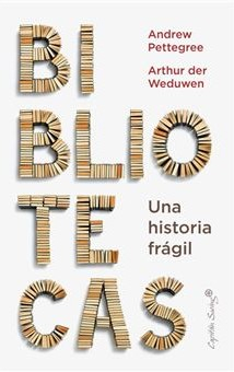 Bibliotecas : una historia frágil / Andrew Pettegree, Arthur der Weduwen ; traducción de Enrique Maldonado Roldán