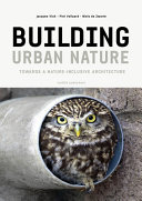 Building urban nature : towards a nature-inclusive architecture / Jacques Vink, Piet Vollaard, Niels de Zwarte ; translation Jean Tee