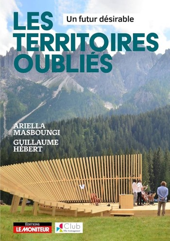 Les territoires oubliés : un futur désirable / Ariella Masboungi et Guillaume Hébert ; préface de Xavier Desjardins et Philippe Estèbe