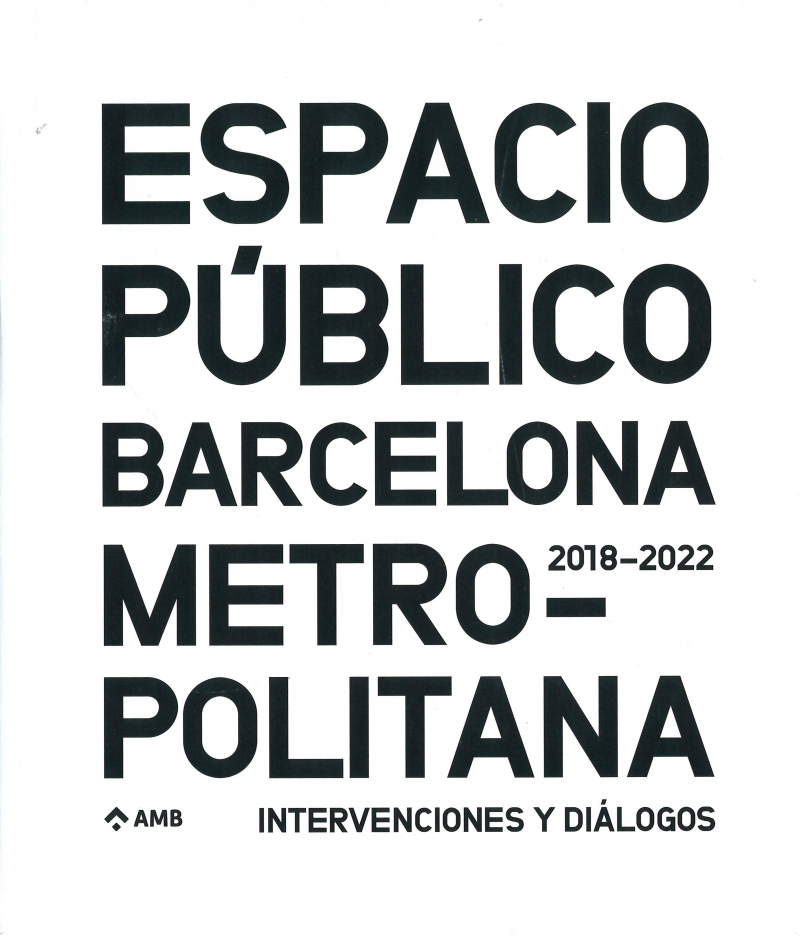 Espacio público en la Barcelona metropolitana : intervenciones y diálogos, 2018-2022 / coordinación de contenidos: Luisa Solsona, Sara Fernandes (Sección de Diseño, Documentación y Divulgación, AMB) ; entrevistas: Anatxu Zabalbeascoa ; adaptació de memòries: Isabel Clos ; artículos: Ramon M. Torra, Xavier Mariño, Albert Gassull