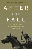 After the fall : the legacy of fascism in Rome's architectural and urban history / Flavia Marcello