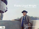 Frank Lloyd Wright : the architecture of defiance / Jonathan Adams