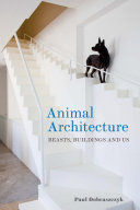 Animal architecture : beasts, buildings and us / Paul Dobraszczyk