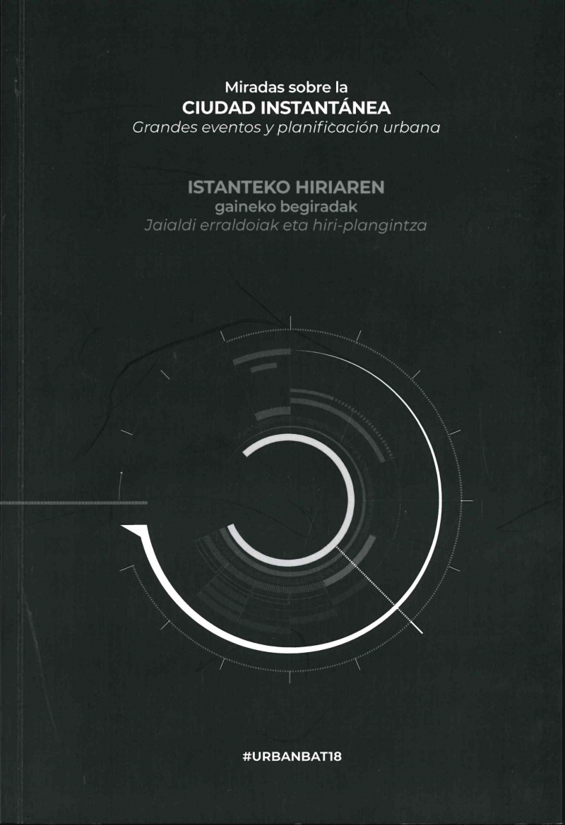 Miradas sobre la ciudad instantánea : grandes eventos y planificación urbana = Istanteko hiriaren gaineko begiradak : jaialdi erraldoiak eta hiri-plangintza / editor: Gorka Rodríguez