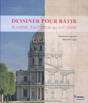 Dessiner pour bâtir : le métier d'architecte au XVIIe siècle / Alexandre Cojannot et Alexandre Gady