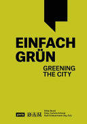 Simply green : die Stadt begrünen : manual for building greenery = Einfach grün : greening the City : Handbuch für Gebäudegrün / Hilde Strobl, Peter Cachola Schmal, Rudi Scheuermann (Hg./ed.)
