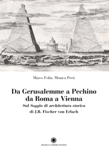 Da Gerusalemme a Pechino, da Roma a Vienna : sul Saggio di architettura storica di J.B. Fischer von Erlach / di Marco Folin e Monica Preti