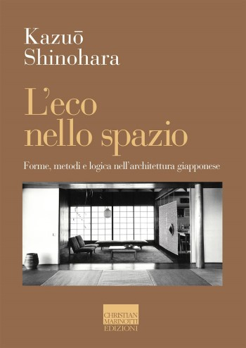 L'eco nello spazio : forme, metodi e logica nell'architettura giapponese / Kazuo Shinohara ; a cura di Giorgia Cesaro ; traduzione di: Giorgia Cesaro e Francesca Reale