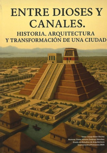 Entre dioses y canales : historia, arquitectura y transformación de una ciudad / tutor: Josep Giner Olcina ; alumna: Zaida Violeta Zaldivar Sánchez