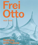 Frei Otto, 1925-2015 : building with nature / edited by Joaquin Medina Warmburg and Anna-Maria Meister with Mechthild Ebert and Martin Kunz