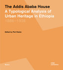 The Addis Ababa house : a typological analysis of urban heritage in Ethiopia, 1886-1936 / edited by Piet Nieder