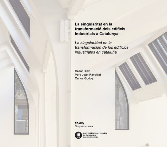 La Singularitat en la transformació dels edificis industrials a Catalunya = La singularidad en la transformación de los edificios industriales en Cataluña / Cèsar Díaz, Pere Joan Ravetllat, Carlos Godoy