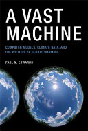 A Vast machine : computer models, climate data, and the politics of global warming / Paul N. Edwards