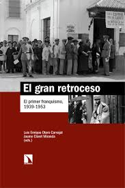 El gran retroceso : el primer franquismo, 1939-1953 / Luis Enrique Otero Carvajal y Jaume Claret Miranda (eds.)