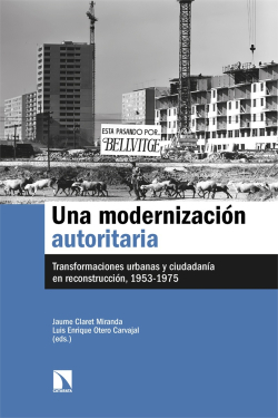 Una modernización autoritaria : transformaciones urbanas y ciudadanía en reconstrucción / Jaume Claret Miranda y Luis Enrique Otero Carvajal (eds.)