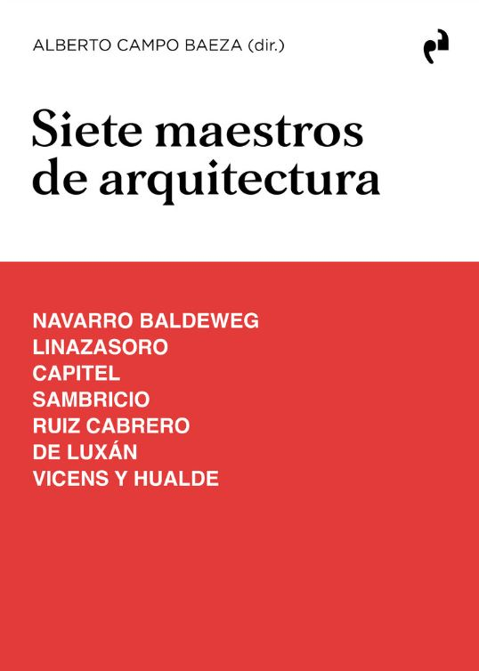 Siete maestros de la arquitectura : Navarro Baldeweg, Linazasoro, Capitel, Sambricio, Ruiz Cabrero, De Luxán, Vicens y Hualde / Alberto Campo Baeza (dir.)
