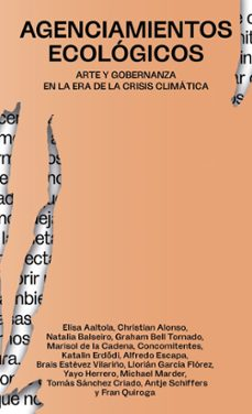 Agenciamientos ecológicos : arte y gobernanza en la era de la crisis climática / Elisa Aaltola [i 13 més] ; traducciones Natalia da Silva y Gabriela Díaz Pérez